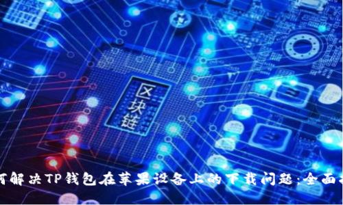 如何解决TP钱包在苹果设备上的下载问题：全面指南